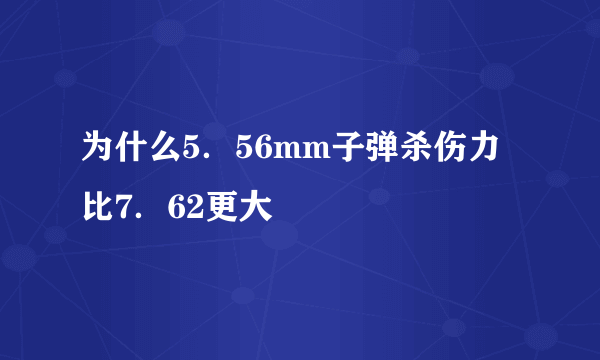 为什么5．56mm子弹杀伤力比7．62更大