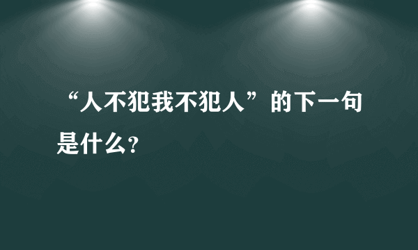 “人不犯我不犯人”的下一句是什么？