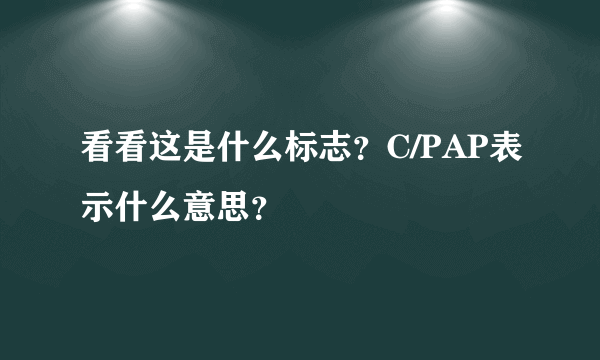 看看这是什么标志？C/PAP表示什么意思？