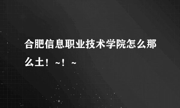 合肥信息职业技术学院怎么那么土！~！~