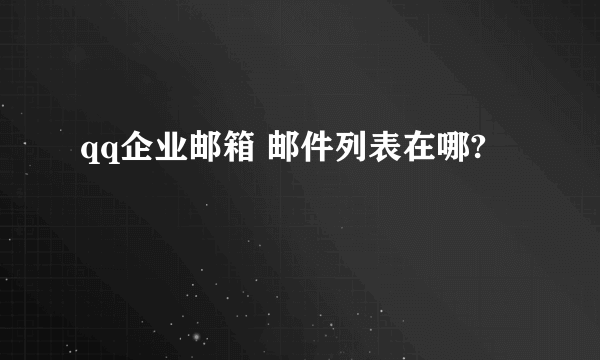 qq企业邮箱 邮件列表在哪?