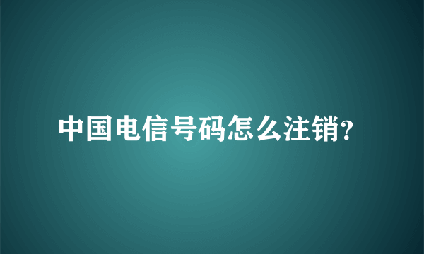 中国电信号码怎么注销？