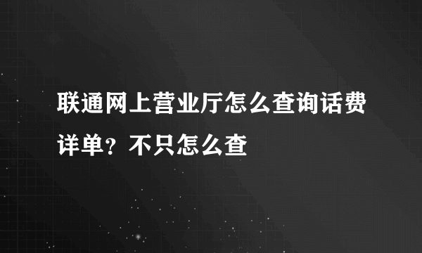 联通网上营业厅怎么查询话费详单？不只怎么查