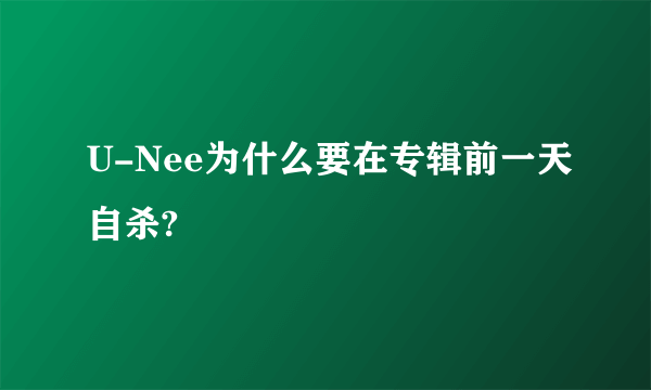 U-Nee为什么要在专辑前一天自杀?