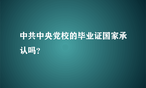 中共中央党校的毕业证国家承认吗？