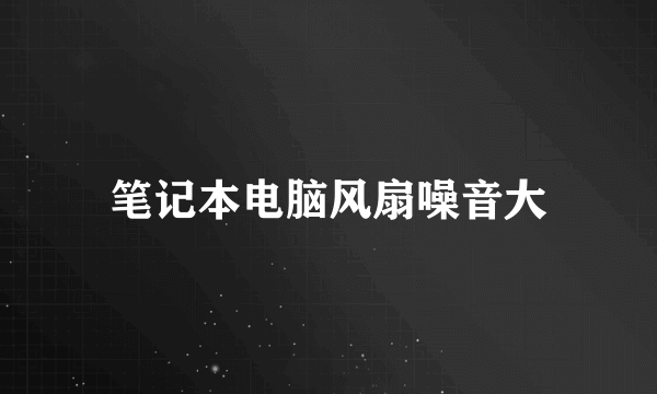 笔记本电脑风扇噪音大