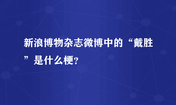 新浪博物杂志微博中的“戴胜”是什么梗？