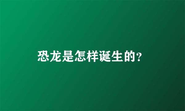 恐龙是怎样诞生的？