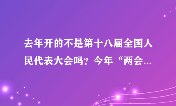 去年开的不是第十八届全国人民代表大会吗？今年“两会”中的“人大”怎么又变成是第十二届？这怎么理解？