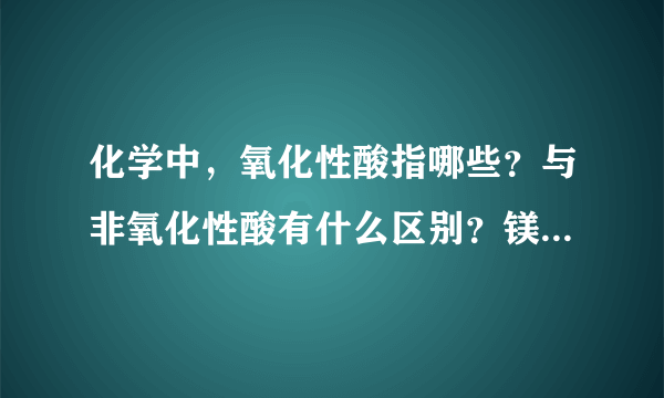 化学中，氧化性酸指哪些？与非氧化性酸有什么区别？镁和氧化性酸如何反应？镁为什么不和氢氧化钠反应？