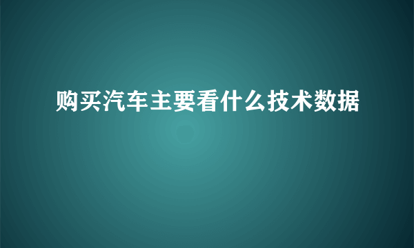 购买汽车主要看什么技术数据