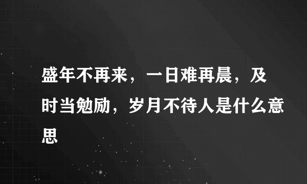 盛年不再来，一日难再晨，及时当勉励，岁月不待人是什么意思