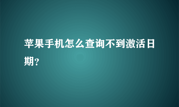 苹果手机怎么查询不到激活日期？