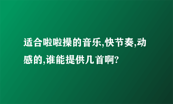 适合啦啦操的音乐,快节奏,动感的,谁能提供几首啊?