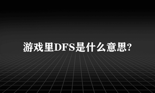 游戏里DFS是什么意思?