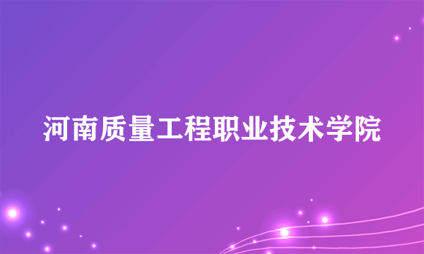 河南质量工程职业技术学院