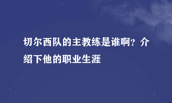 切尔西队的主教练是谁啊？介绍下他的职业生涯