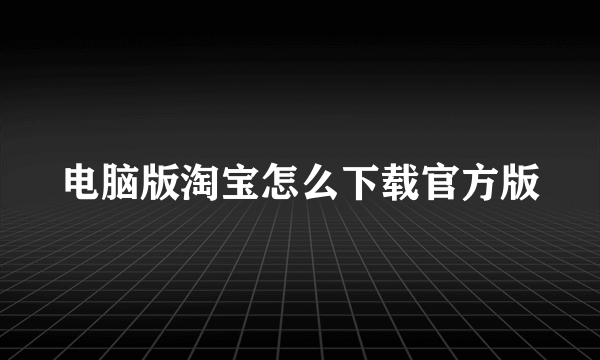 电脑版淘宝怎么下载官方版