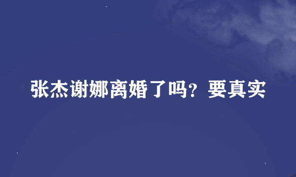 张杰谢娜离婚了吗？要真实