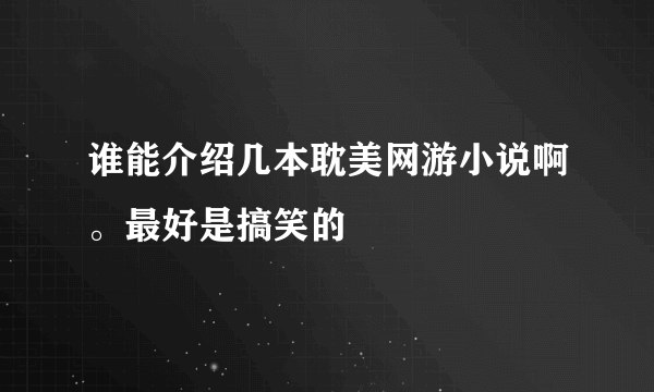 谁能介绍几本耽美网游小说啊。最好是搞笑的