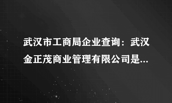 武汉市工商局企业查询：武汉金正茂商业管理有限公司是否登记注册成立的合法公司？