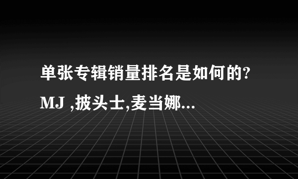 单张专辑销量排名是如何的? MJ ,披头士,麦当娜 ?????