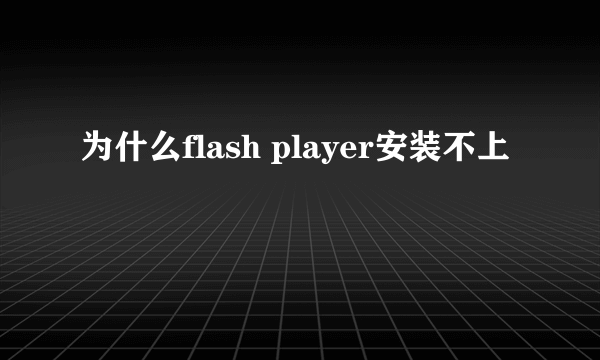 为什么flash player安装不上