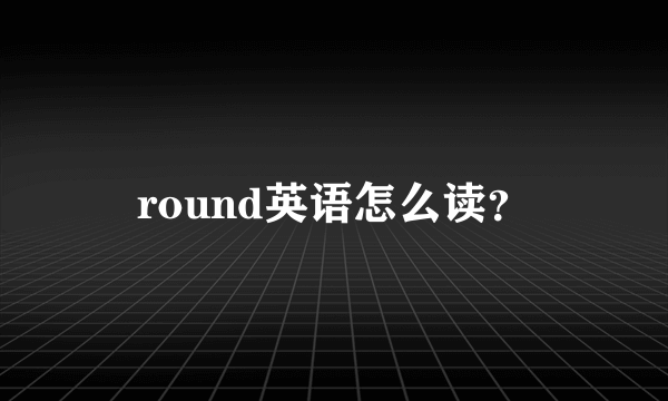 round英语怎么读？