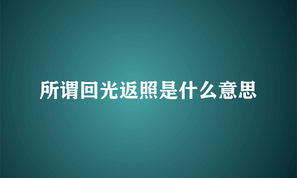 所谓回光返照是什么意思