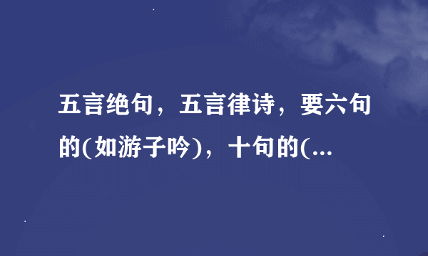 五言绝句，五言律诗，要六句的(如游子吟)，十句的(如长歌行)，四句的(如静夜思)，八句的(如春夜喜