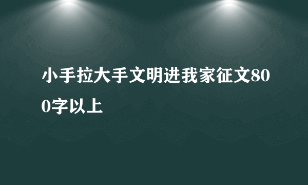 小手拉大手文明进我家征文800字以上