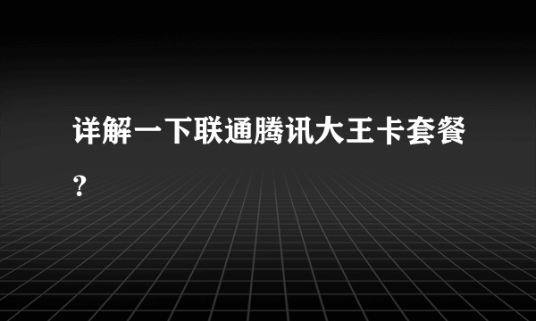 详解一下联通腾讯大王卡套餐？