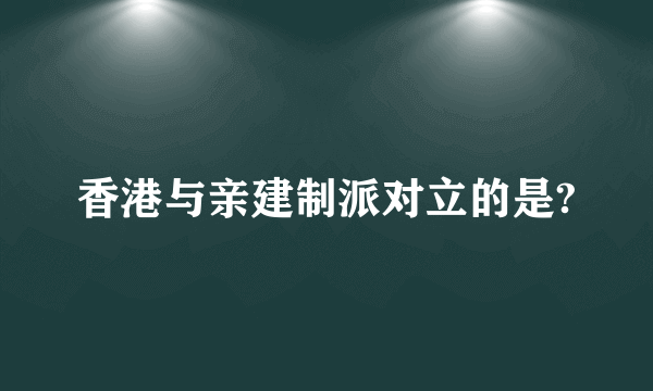 香港与亲建制派对立的是?