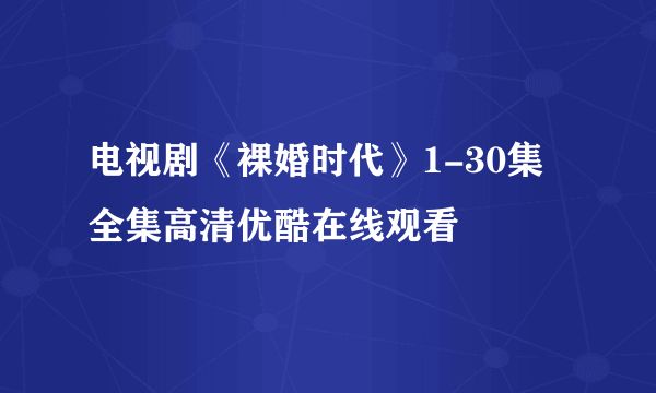 电视剧《裸婚时代》1-30集全集高清优酷在线观看