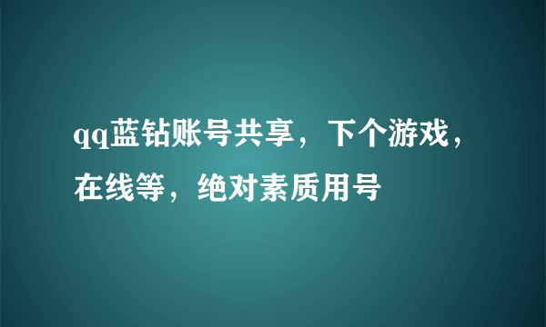 qq蓝钻账号共享，下个游戏，在线等，绝对素质用号