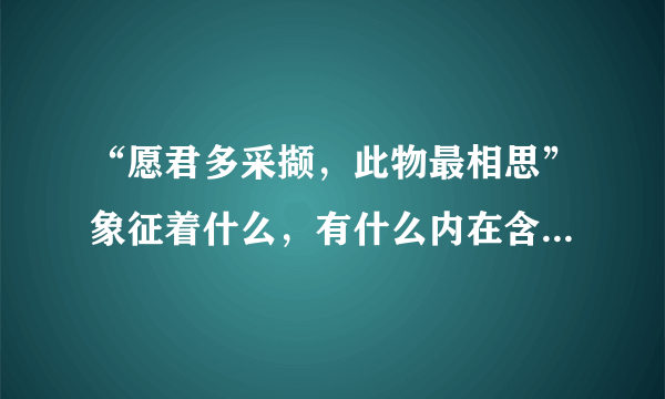 “愿君多采撷，此物最相思”象征着什么，有什么内在含义???撷怎么读