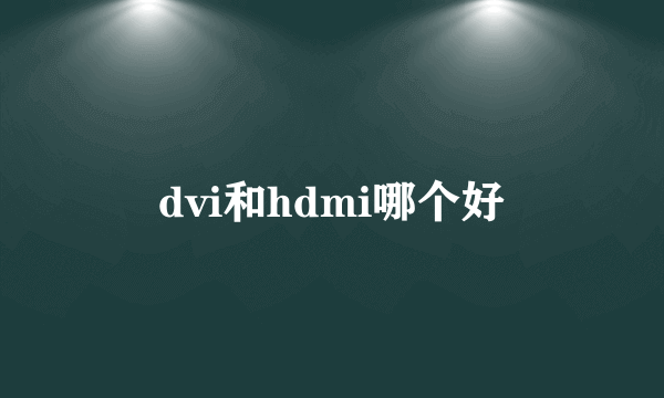 dvi和hdmi哪个好