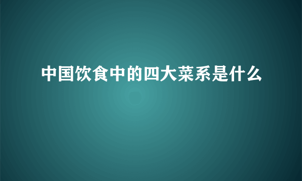 中国饮食中的四大菜系是什么