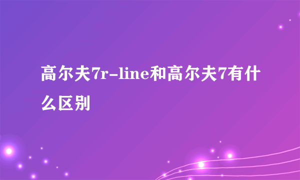 高尔夫7r-line和高尔夫7有什么区别