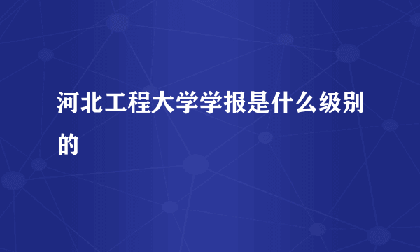 河北工程大学学报是什么级别的