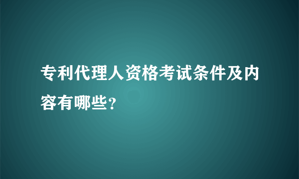 专利代理人资格考试条件及内容有哪些？