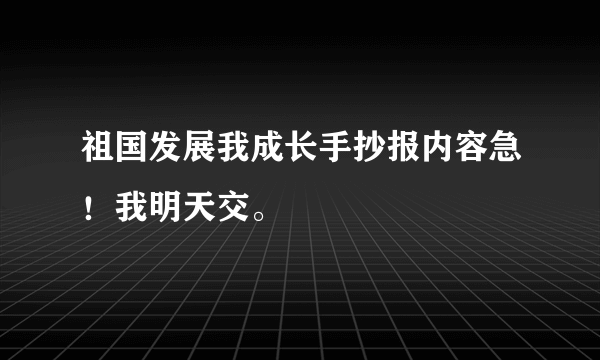 祖国发展我成长手抄报内容急！我明天交。