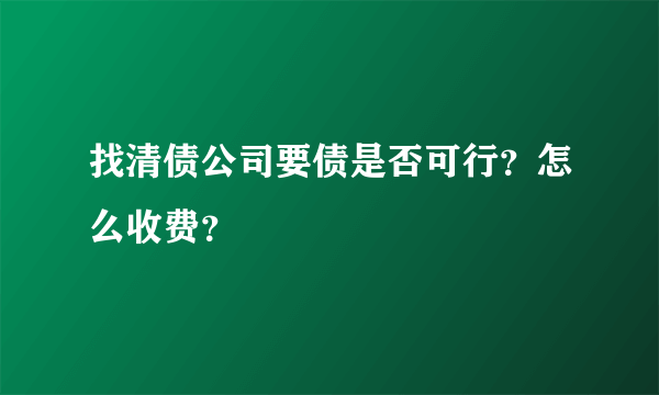 找清债公司要债是否可行？怎么收费？