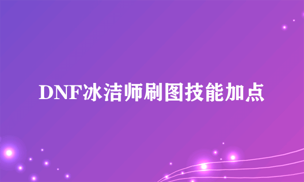 DNF冰洁师刷图技能加点