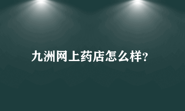 九洲网上药店怎么样？