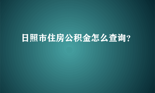 日照市住房公积金怎么查询？