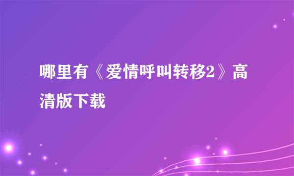 哪里有《爱情呼叫转移2》高清版下载