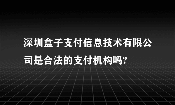 深圳盒子支付信息技术有限公司是合法的支付机构吗?