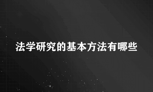 法学研究的基本方法有哪些