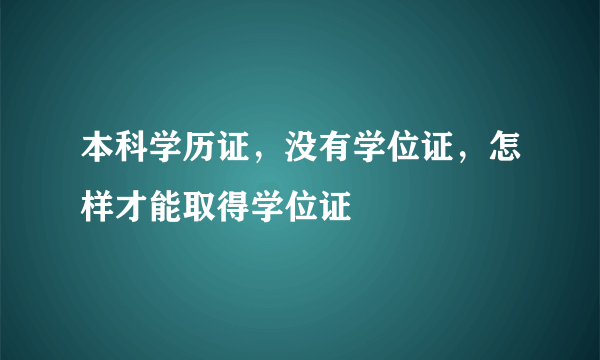 本科学历证，没有学位证，怎样才能取得学位证